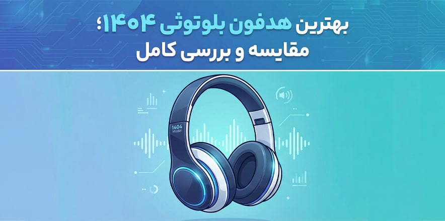 بهترین هدفون‌ بلوتوثی ۱۴۰۴؛ مقایسه و بررسی کامل
