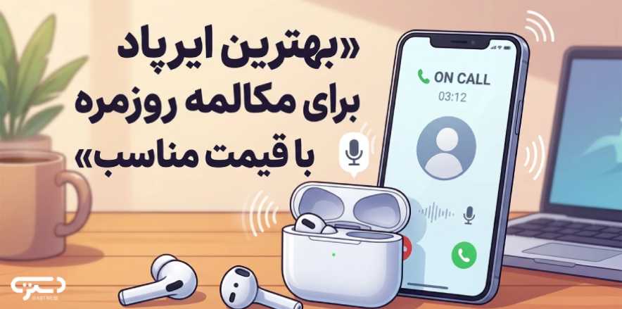 بهترین ایرپاد برای مکالمه روزمره با قیمت مناسب